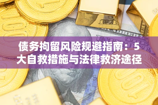 济南债务拘留风险规避指南：5大自救措施与法律救济途径