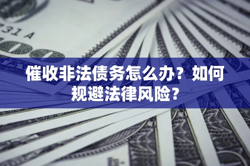 济南催收非法债务怎么办？如何规避法律风险？