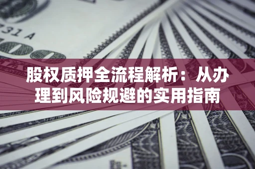 济南股权质押全流程解析：从办理到风险规避的实用指南