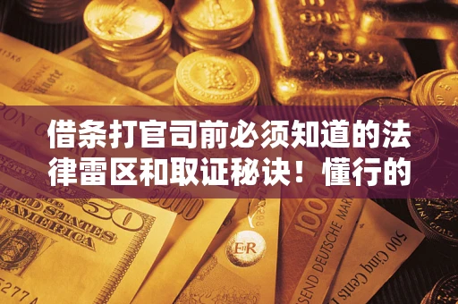 济南借条打官司前必须知道的法律雷区和取证秘诀！懂行的人已经留好这些证据