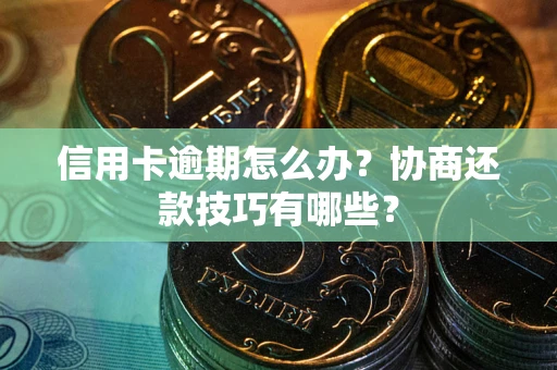 济南信用卡逾期怎么办？协商还款技巧有哪些？
