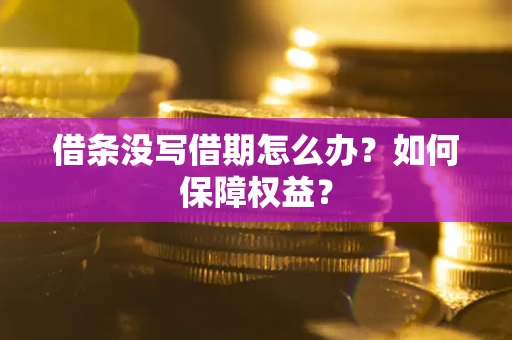 济南借条没写借期怎么办？如何保障权益？