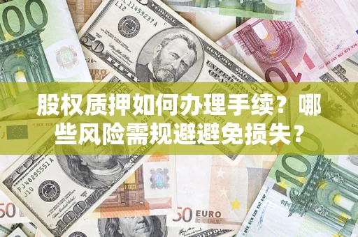 济南股权质押如何办理手续？哪些风险需规避避免损失？