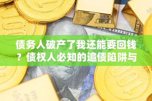 济南债务人破产了我还能要回钱？债权人必知的追债陷阱与破局之道