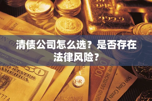 济南清债公司怎么选？是否存在法律风险？