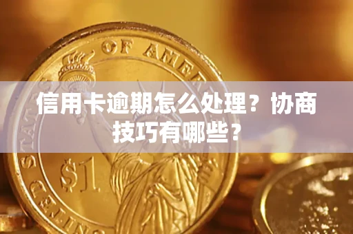 济南信用卡逾期怎么处理？协商技巧有哪些？