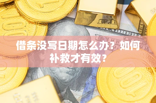 济南借条没写日期怎么办？如何补救才有效？