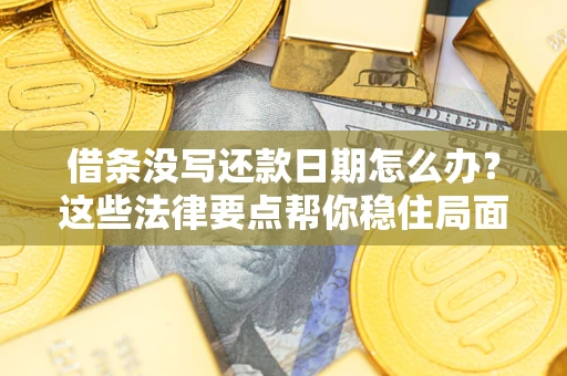 济南借条没写还款日期怎么办？这些法律要点帮你稳住局面