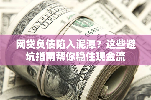 济南网贷负债陷入泥潭？这些避坑指南帮你稳住现金流