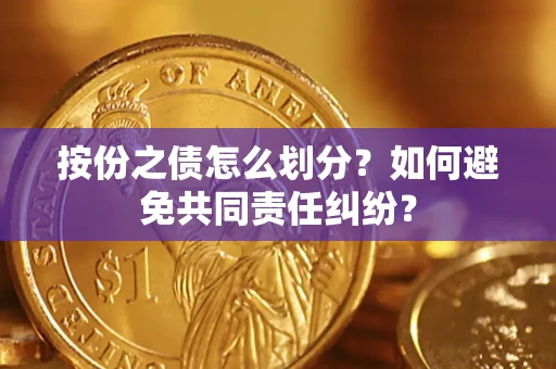 济南按份之债怎么划分？如何避免共同责任纠纷？