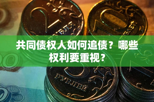 济南共同债权人如何追债？哪些权利要重视？