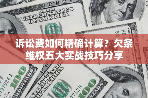 济南诉讼费如何精确计算？欠条维权五大实战技巧分享