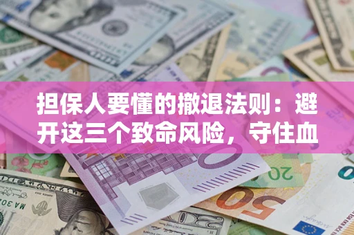 济南担保人要懂的撤退法则：避开这三个致命风险，守住血汗钱