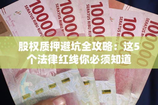 济南股权质押避坑全攻略：这5个法律红线你必须知道
