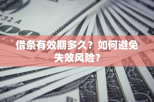 济南借条有效期多久？如何避免失效风险？