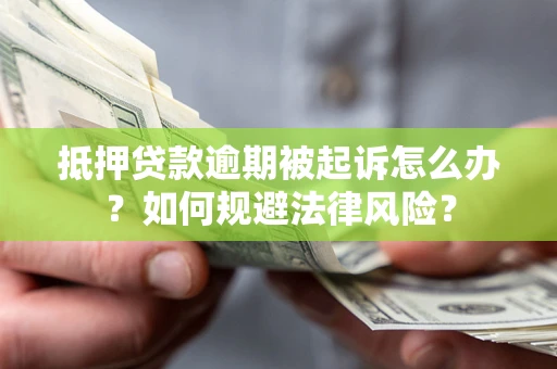 济南抵押贷款逾期被起诉怎么办？如何规避法律风险？