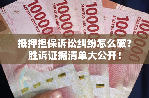 济南抵押担保诉讼纠纷怎么破？胜诉证据清单大公开！