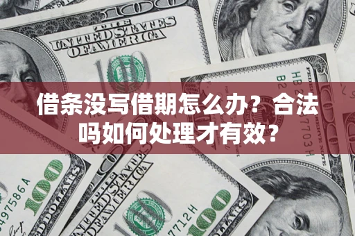 济南借条没写借期怎么办？合法吗如何处理才有效？