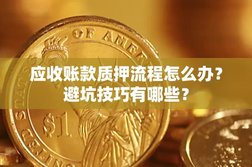 济南应收账款质押流程怎么办？避坑技巧有哪些？