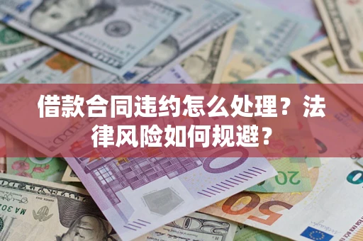 济南借款合同违约怎么处理？法律风险如何规避？