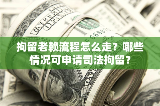 济南拘留老赖流程怎么走?哪些情况可申请司法拘留? 济南拘留老赖流程怎么走?哪些情况可申请司法拘留?