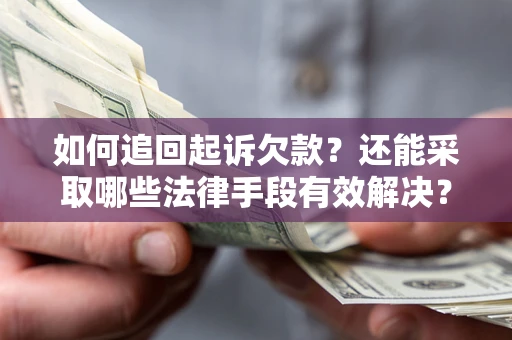 济南如何追回起诉欠款？还能采取哪些法律手段有效解决？