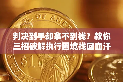 济南判决到手却拿不到钱？教你三招破解执行困境找回血汗钱