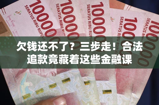 济南欠钱还不了？三步走！合法追款竟藏着这些金融课