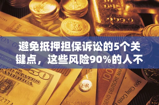 济南避免抵押担保诉讼的5个关键点，这些风险90%的人不知道！
