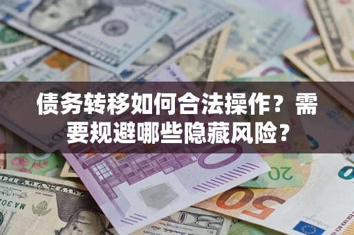 济南债务转移如何合法操作？需要规避哪些隐藏风险？