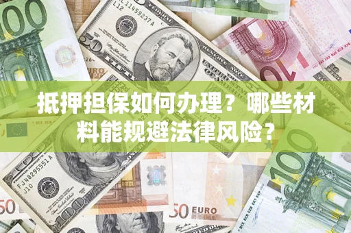 济南抵押担保如何办理？哪些材料能规避法律风险？