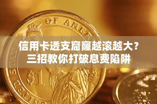 济南信用卡透支窟窿越滚越大？三招教你打破息费陷阱