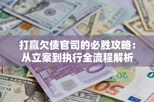 济南打赢欠债官司的必胜攻略：从立案到执行全流程解析