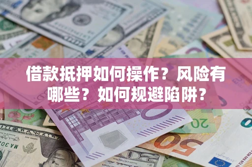 济南借款抵押如何操作?风险有哪些?如何规避陷阱? 济南借款抵押如何操作?风险有哪些?如何规避陷阱?