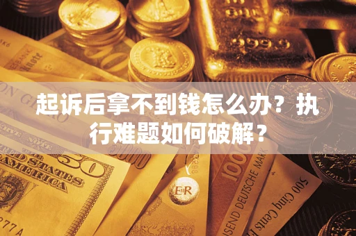 济南起诉后拿不到钱怎么办?执行难题如何破解? 济南起诉后拿不到钱怎么办?执行难题如何破解?