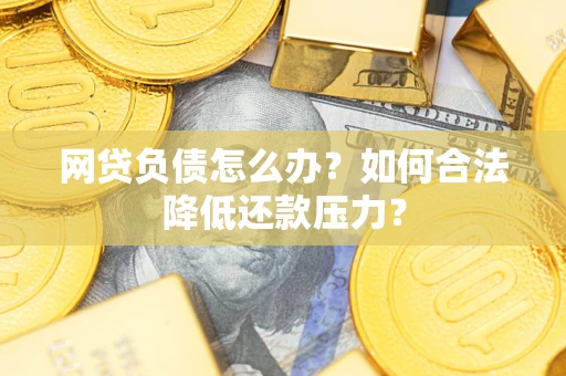 济南网贷负债怎么办？如何合法降低还款压力？