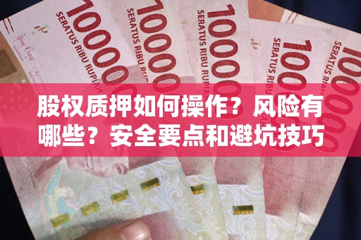 济南股权质押如何操作？风险有哪些？安全要点和避坑技巧？