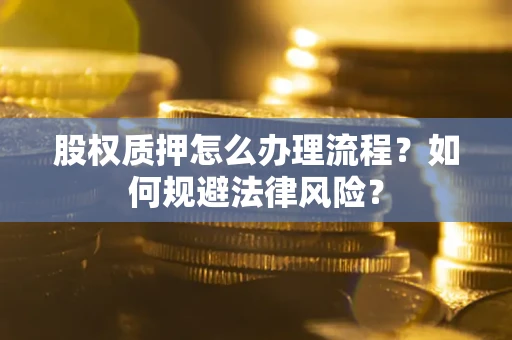 济南股权质押怎么办理流程？如何规避法律风险？