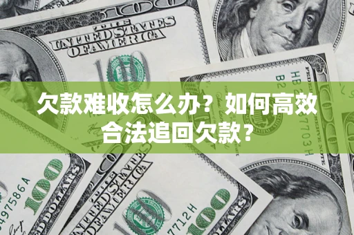 济南欠款难收怎么办？如何高效合法追回欠款？