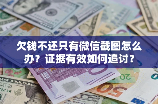 济南欠钱不还只有微信截图怎么办？证据有效如何追讨？