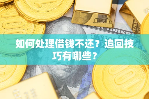 济南如何处理借钱不还？追回技巧有哪些？