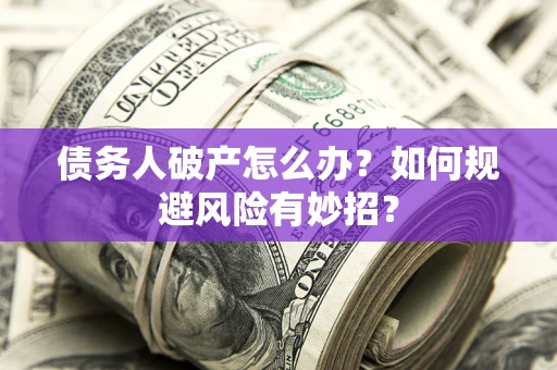 济南债务人破产怎么办？如何规避风险有妙招？