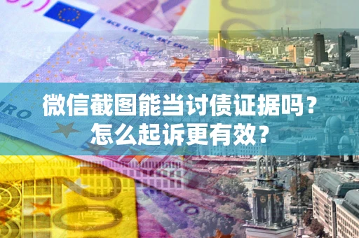 济南微信截图能当讨债证据吗？怎么起诉更有效？