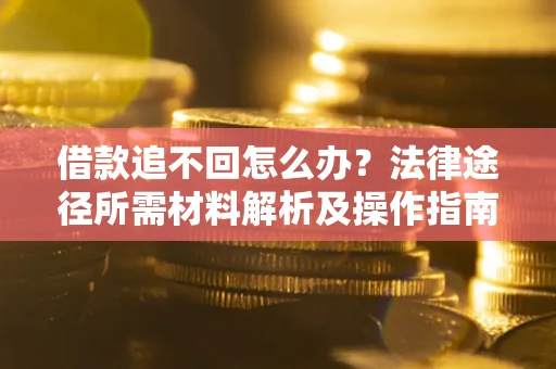 济南借款追不回怎么办?法律途径所需材料解析及操作指南 济南借款追不回怎么办?法律途径所需材料解析及操作指南