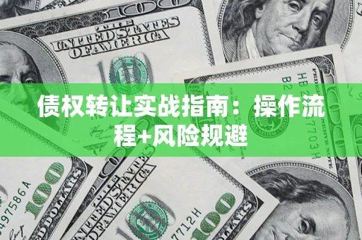 济南债权转让实战指南：操作流程+风险规避