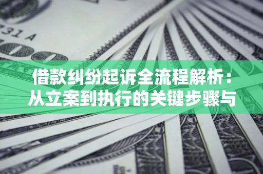 济南借款纠纷起诉全流程解析：从立案到执行的关键步骤与防败诉指南