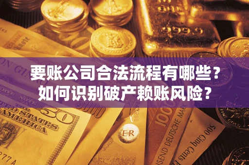 济南要账公司合法流程有哪些？如何识别破产赖账风险？