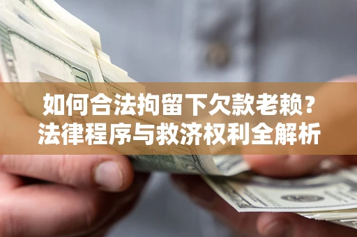 济南如何合法拘留下欠款老赖？法律程序与救济权利全解析