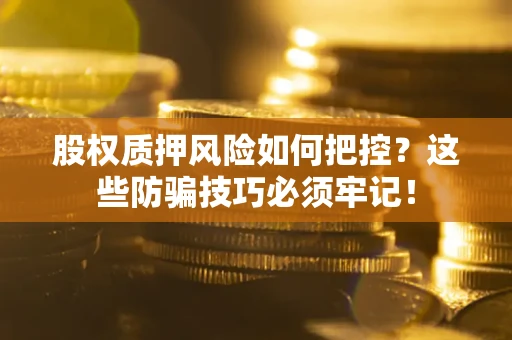 济南股权质押风险如何把控？这些防骗技巧必须牢记！