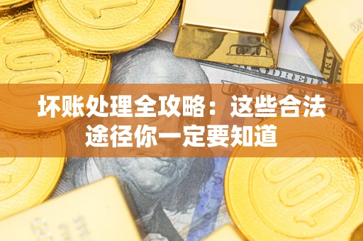 济南坏账处理全攻略：这些合法途径你一定要知道